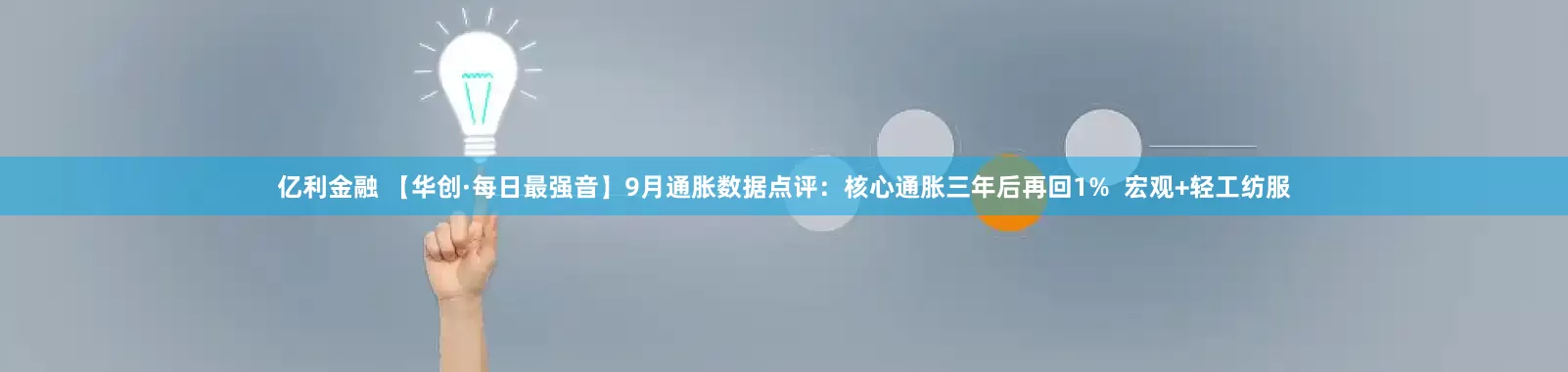 亿利金融 【华创·每日最强音】9月通胀数据点评：核心通胀三年后再回1%  宏观+轻工纺服