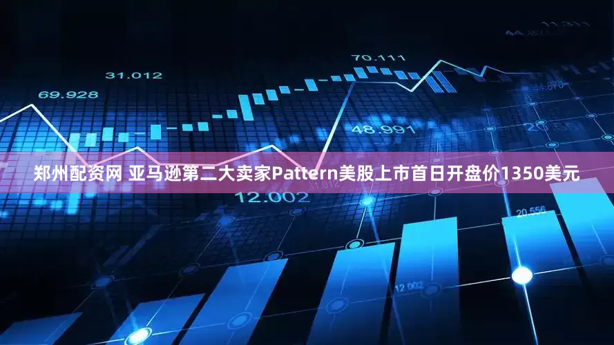 郑州配资网 亚马逊第二大卖家Pattern美股上市首日开盘价1350美元
